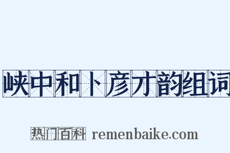 峡中和卜彦才韵组词是什么意思的图片